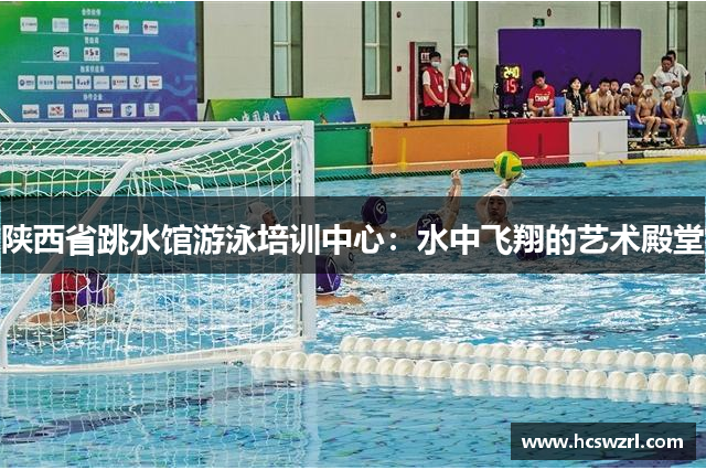 陕西省跳水馆游泳培训中心：水中飞翔的艺术殿堂