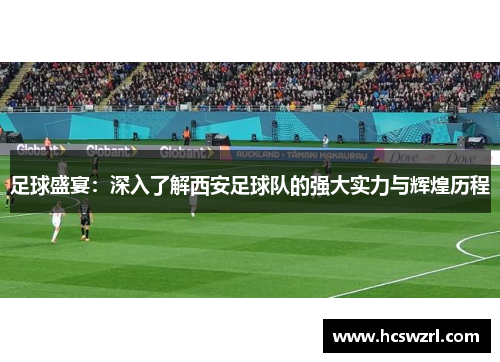 足球盛宴：深入了解西安足球队的强大实力与辉煌历程