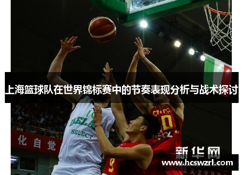 上海篮球队在世界锦标赛中的节奏表现分析与战术探讨