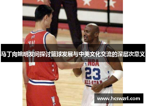 马丁向姚明发问探讨篮球发展与中美文化交流的深层次意义