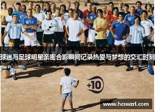 球迷与足球明星亲密合影瞬间记录热爱与梦想的交汇时刻