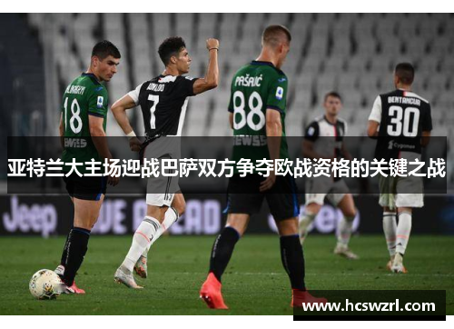 亚特兰大主场迎战巴萨双方争夺欧战资格的关键之战