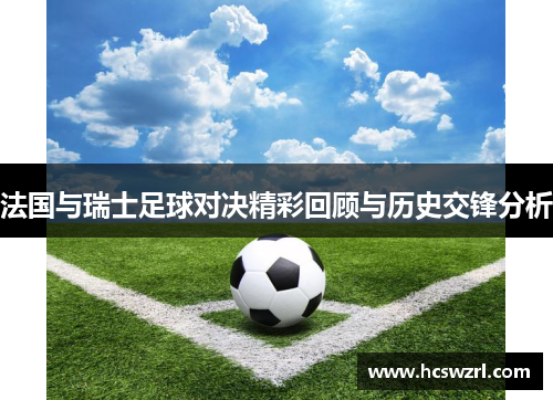 法国与瑞士足球对决精彩回顾与历史交锋分析