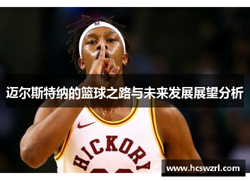 迈尔斯特纳的篮球之路与未来发展展望分析